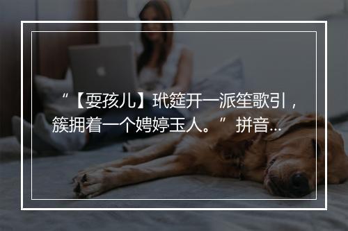 “【耍孩儿】玳筵开一派笙歌引，簇拥着一个娉婷玉人。”拼音出处和意思