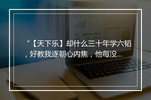 “【天下乐】却什么三十年学六韬，好教我逐朝心内焦，他每没一个有才能有机谋有智略。”拼音出处和意思