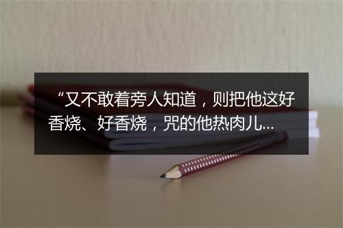 “又不敢着旁人知道，则把他这好香烧、好香烧，咒的他热肉儿跳！”拼音出处和意思