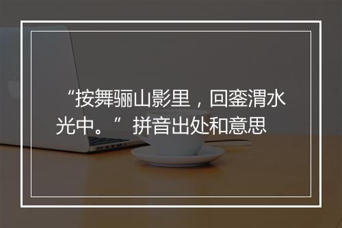 “按舞骊山影里，回銮渭水光中。”拼音出处和意思