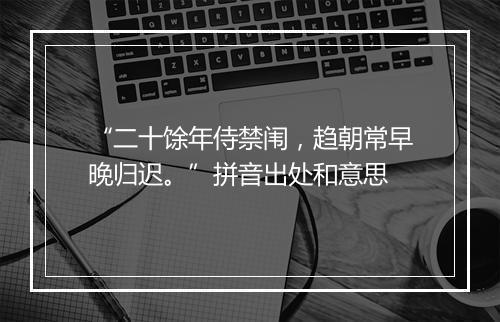 “二十馀年侍禁闱，趋朝常早晚归迟。”拼音出处和意思