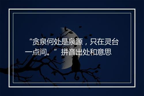 “贪泉何处是泉源，只在灵台一点间。”拼音出处和意思