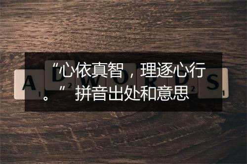 “心依真智，理逐心行。”拼音出处和意思