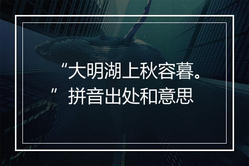 “大明湖上秋容暮。”拼音出处和意思