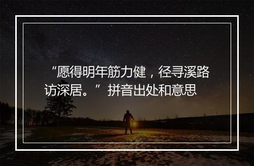 “愿得明年筋力健，径寻溪路访深居。”拼音出处和意思