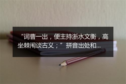 “词曹一出，便主持浙水文衡，高坐棘闱谈古义；”拼音出处和意思