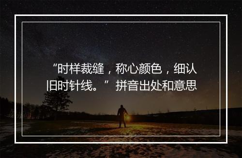 “时样裁缝，称心颜色，细认旧时针线。”拼音出处和意思