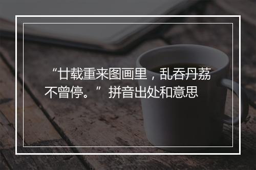 “廿载重来图画里，乱吞丹荔不曾停。”拼音出处和意思