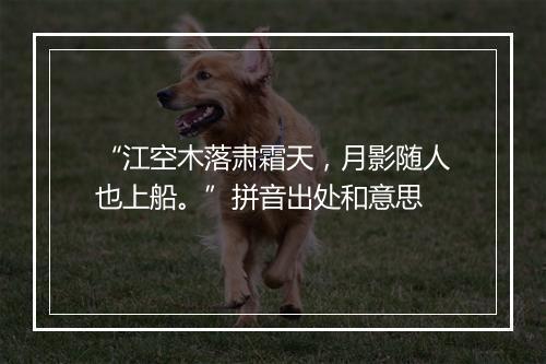 “江空木落肃霜天，月影随人也上船。”拼音出处和意思