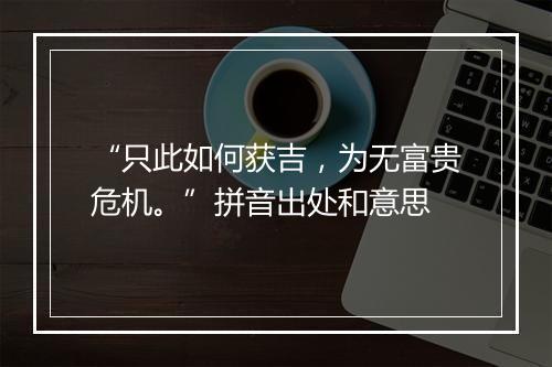 “只此如何获吉，为无富贵危机。”拼音出处和意思