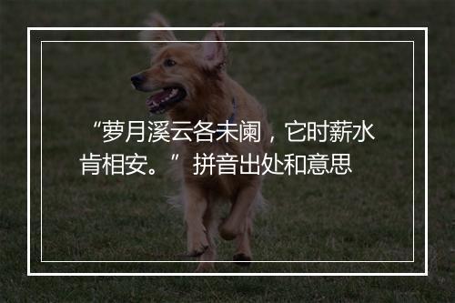 “萝月溪云各未阑，它时薪水肯相安。”拼音出处和意思