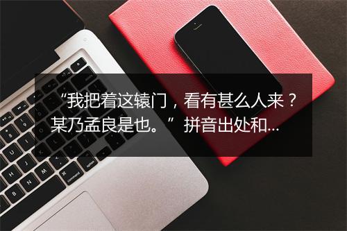 “我把着这辕门，看有甚么人来？某乃孟良是也。”拼音出处和意思