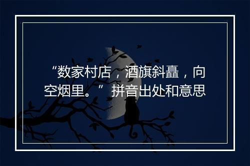 “数家村店，酒旗斜矗，向空烟里。”拼音出处和意思