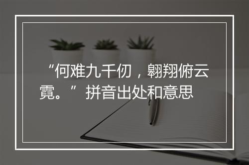 “何难九千仞，翱翔俯云霓。”拼音出处和意思