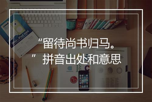 “留待尚书归马。”拼音出处和意思