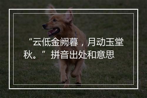 “云低金阙暮，月动玉堂秋。”拼音出处和意思