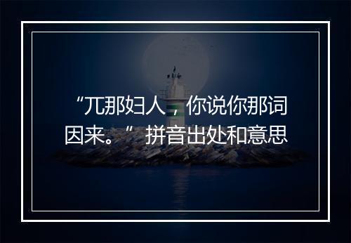 “兀那妇人，你说你那词因来。”拼音出处和意思