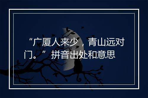 “广厦人来少，青山远对门。”拼音出处和意思