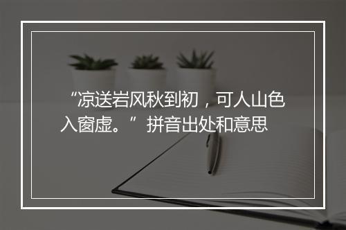 “凉送岩风秋到初，可人山色入窗虚。”拼音出处和意思