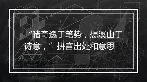 “睹奇逸于笔势，想溪山于诗意，”拼音出处和意思