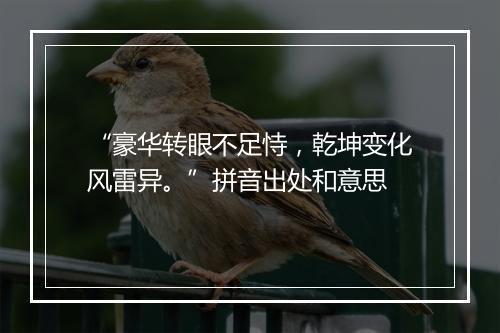 “豪华转眼不足恃，乾坤变化风雷异。”拼音出处和意思