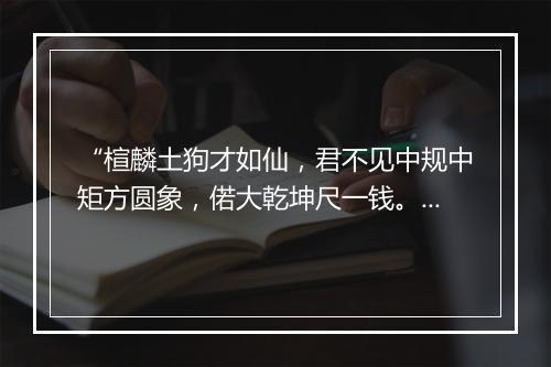 “楦麟土狗才如仙，君不见中规中矩方圆象，偌大乾坤尺一钱。”拼音出处和意思