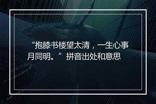 “抱膝书楼望太清，一生心事月同明。”拼音出处和意思