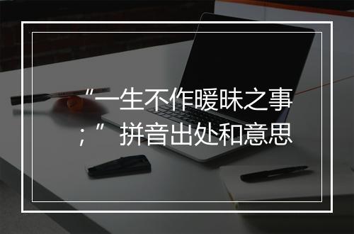 “一生不作暖昧之事；”拼音出处和意思