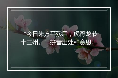 “今日朱方平殄后，虎符龙节十三州。”拼音出处和意思