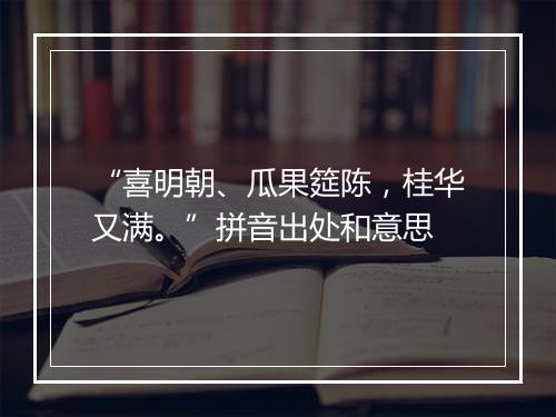 “喜明朝、瓜果筵陈，桂华又满。”拼音出处和意思