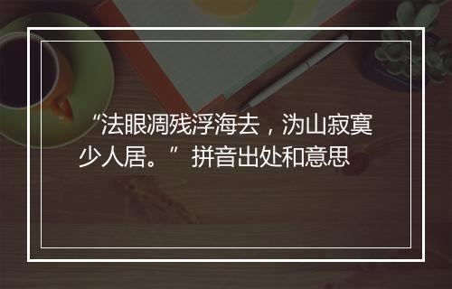 “法眼凋残浮海去，沩山寂寞少人居。”拼音出处和意思