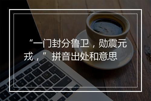 “一门封分鲁卫，勋震元戎，”拼音出处和意思