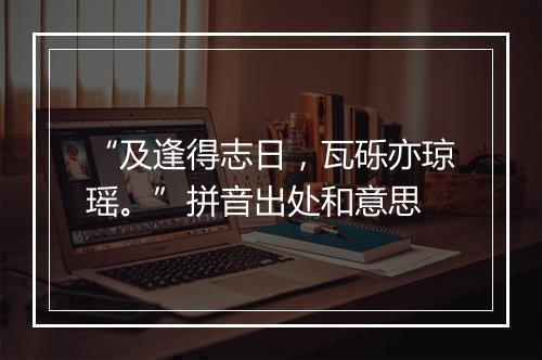 “及逢得志日，瓦砾亦琼瑶。”拼音出处和意思