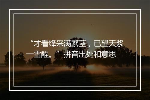 “才看绛采满繁茎，已望天浆一雪酲。”拼音出处和意思