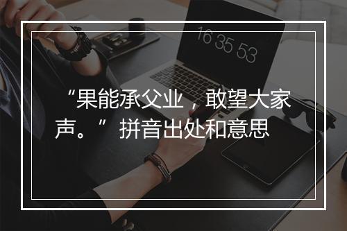 “果能承父业，敢望大家声。”拼音出处和意思