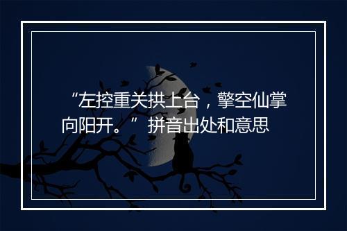 “左控重关拱上台，擎空仙掌向阳开。”拼音出处和意思