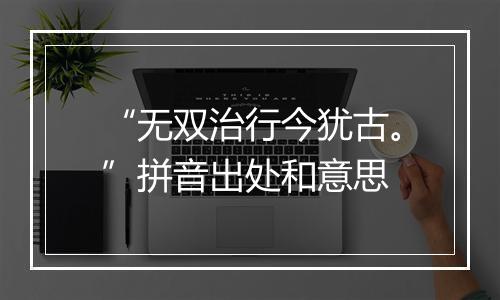 “无双治行今犹古。”拼音出处和意思