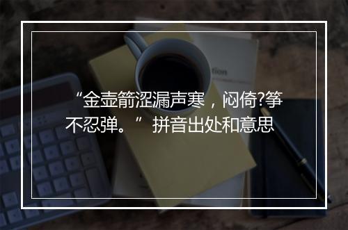 “金壶箭涩漏声寒，闷倚?筝不忍弹。”拼音出处和意思