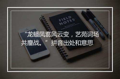 “龙蟠凤翥风云变，艺苑词场共鏖战。”拼音出处和意思