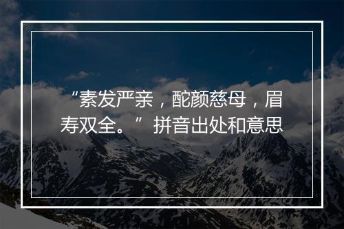 “素发严亲，酡颜慈母，眉寿双全。”拼音出处和意思