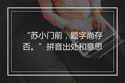 “苏小门前，题字尚存否。”拼音出处和意思