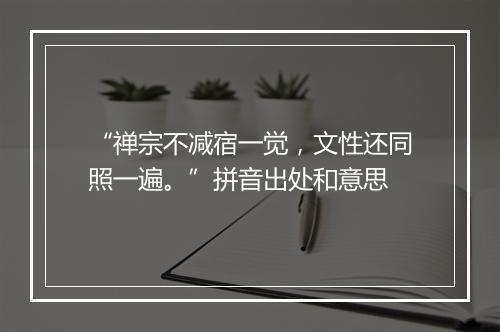 “禅宗不减宿一觉，文性还同照一遍。”拼音出处和意思