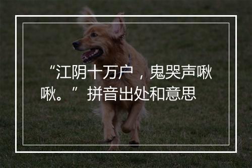 “江阴十万户，鬼哭声啾啾。”拼音出处和意思