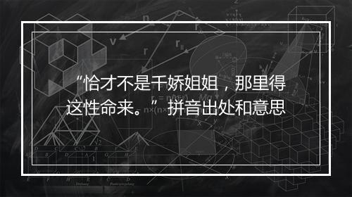 “恰才不是千娇姐姐，那里得这性命来。”拼音出处和意思