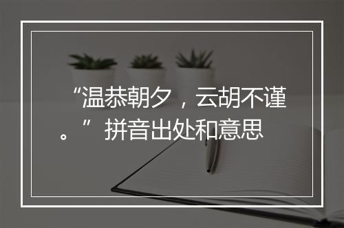 “温恭朝夕，云胡不谨。”拼音出处和意思