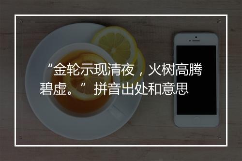 “金轮示现清夜，火树高腾碧虚。”拼音出处和意思