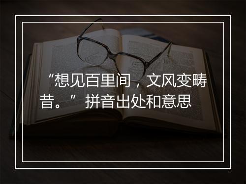 “想见百里间，文风变畴昔。”拼音出处和意思