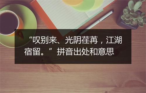 “叹别来、光阴荏苒，江湖宿留。”拼音出处和意思