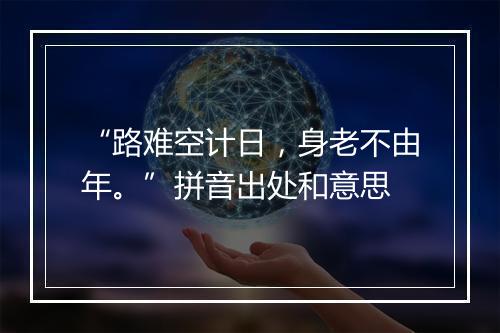 “路难空计日，身老不由年。”拼音出处和意思