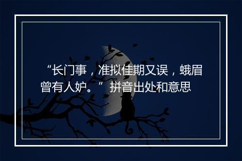 “长门事，准拟佳期又误，蛾眉曾有人妒。”拼音出处和意思